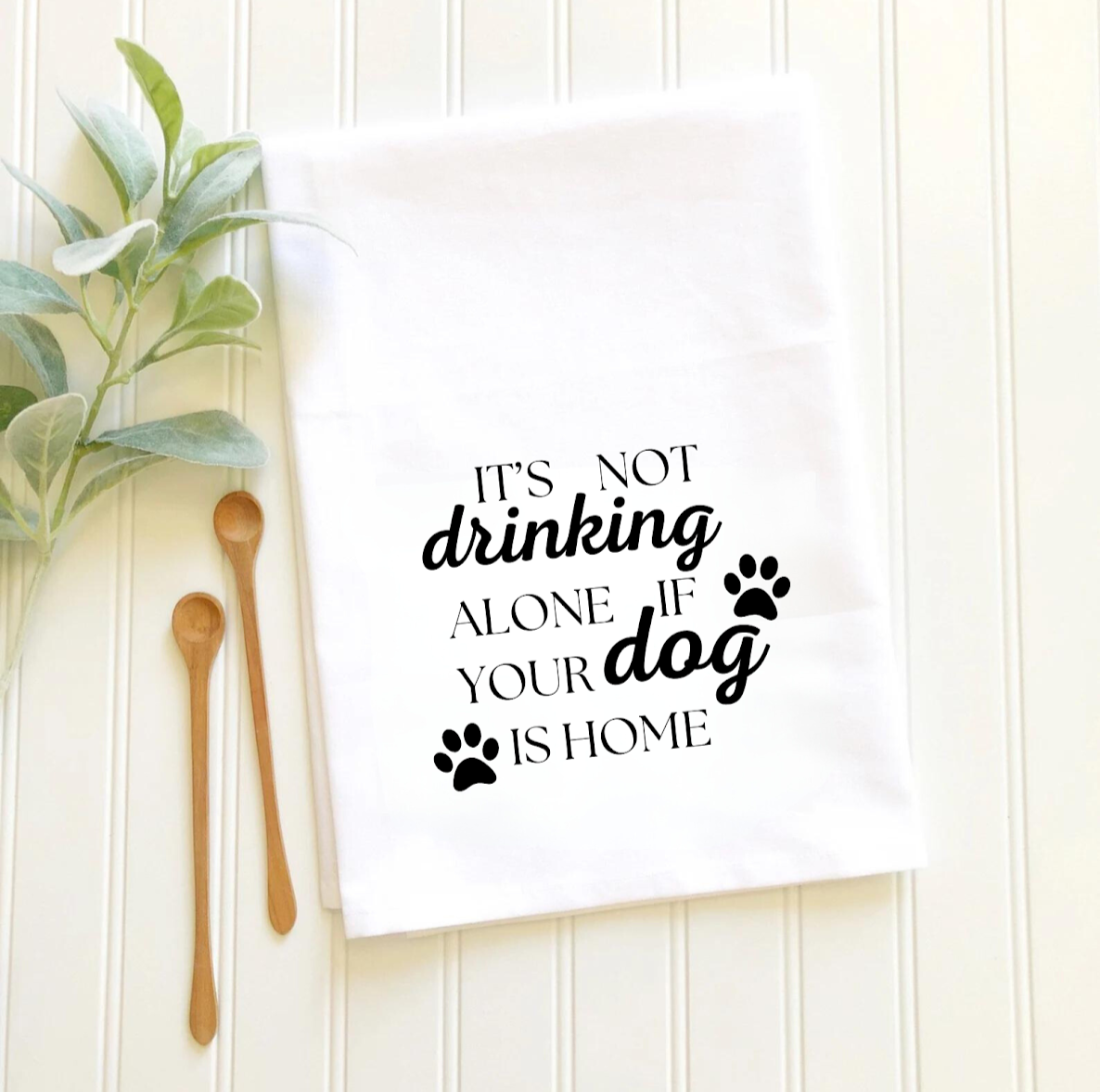 "It's Not Drinking Alone if Your Dog is Home" Tea Towel