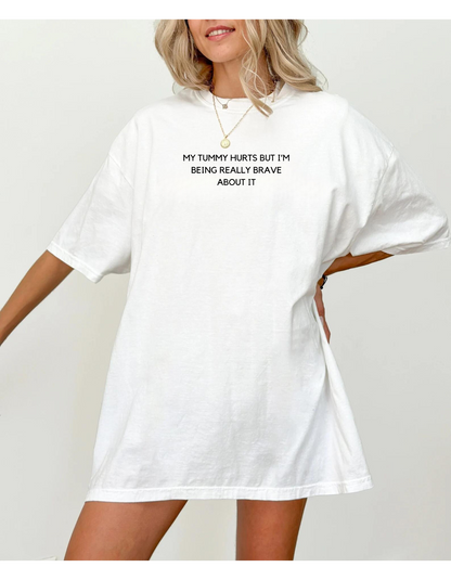 My Tummy Hurts But I'm Being Really Brave About It T-Shirt